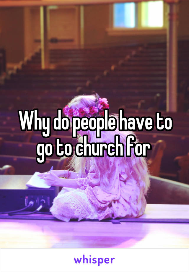 Why do people have to go to church for 