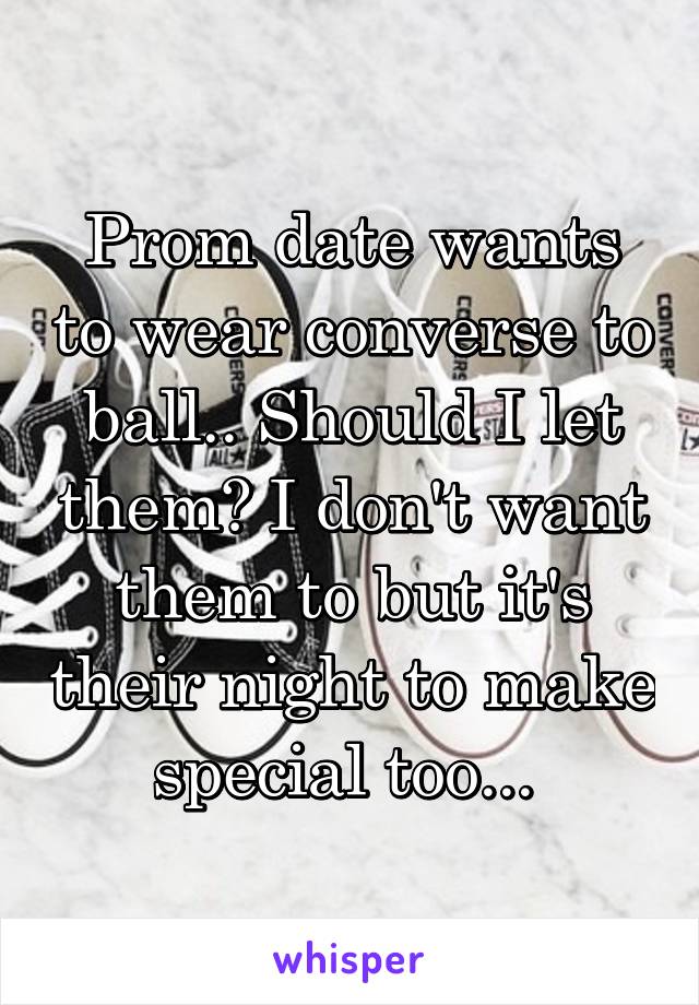 Prom date wants to wear converse to ball.. Should I let them? I don't want them to but it's their night to make special too... 