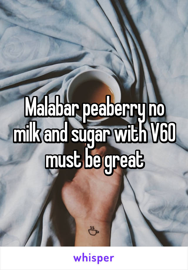 Malabar peaberry no milk and sugar with V60 must be great