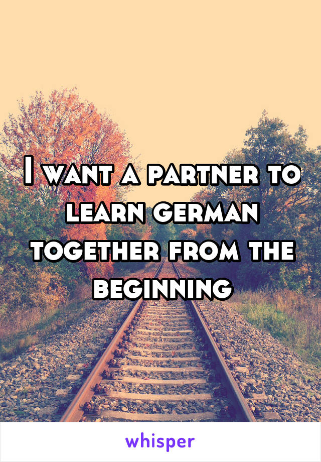 I want a partner to learn german together from the beginning