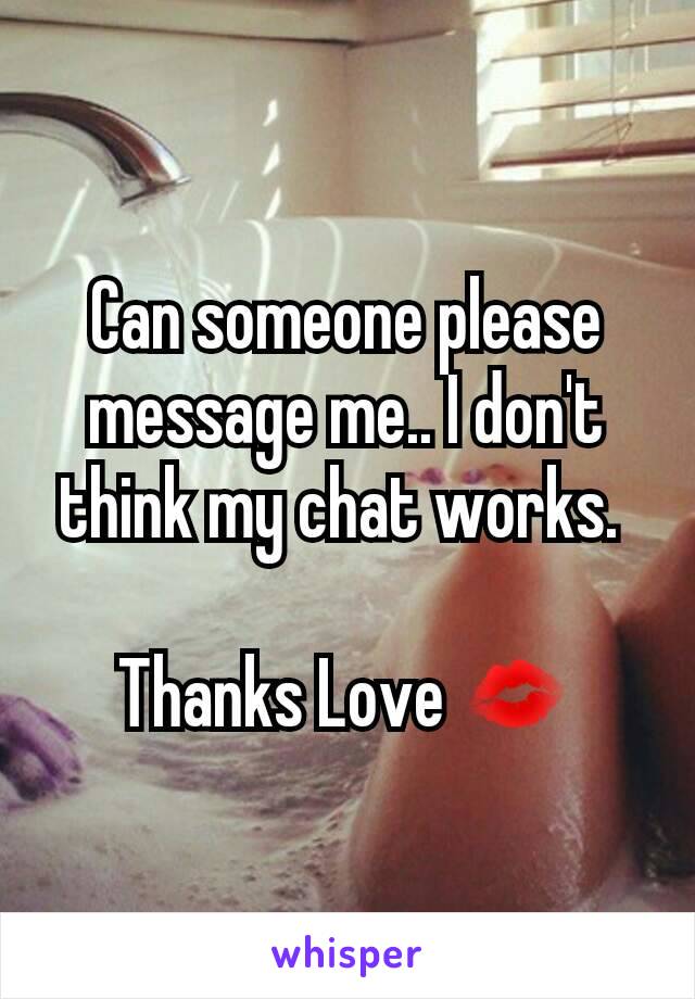 Can someone please message me.. I don't think my chat works. 

Thanks Love 💋