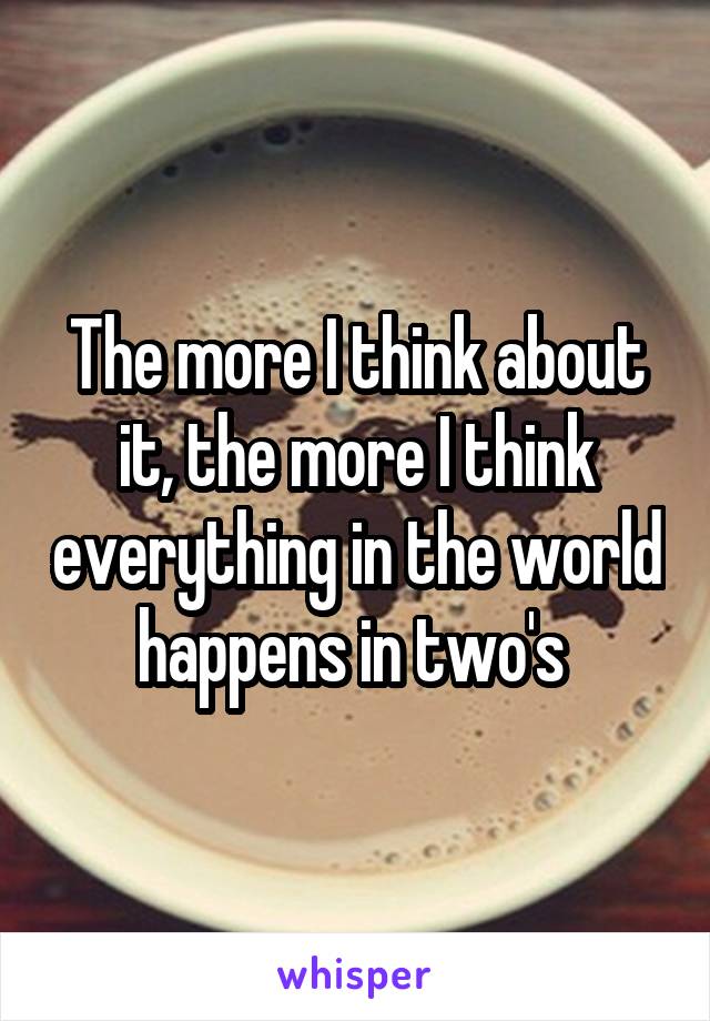 The more I think about it, the more I think everything in the world happens in two's 