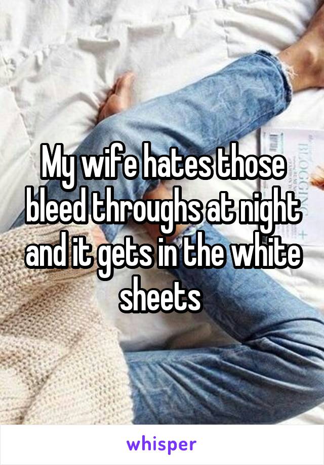 My wife hates those bleed throughs at night and it gets in the white sheets 