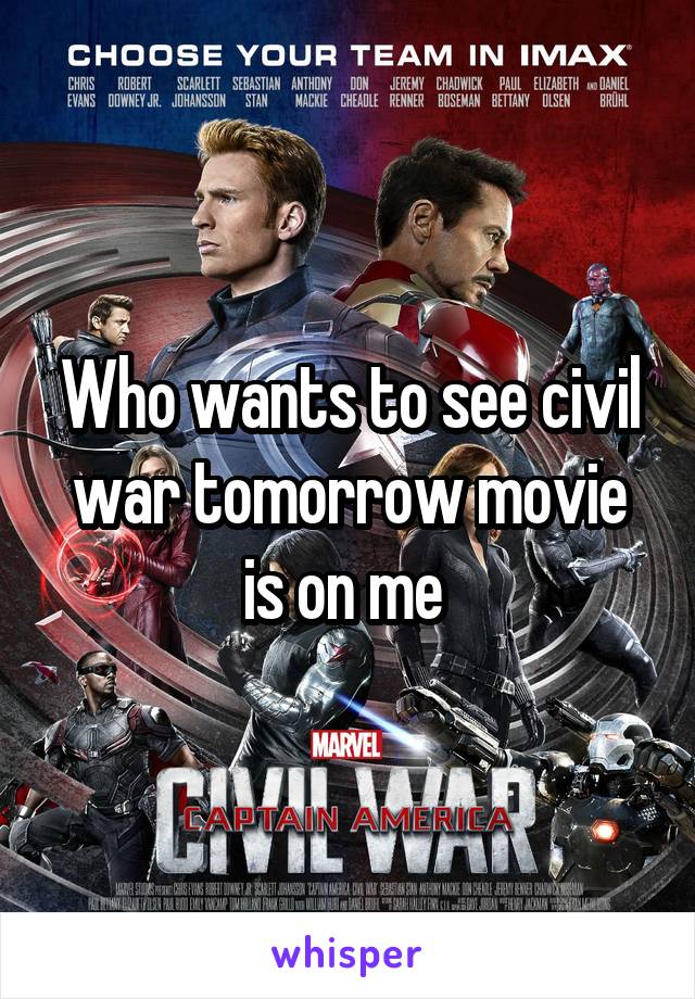 Who wants to see civil war tomorrow movie is on me 