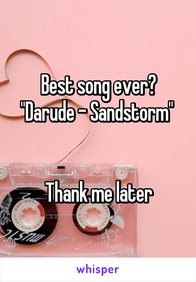 Best song ever?
"Darude - Sandstorm" 


Thank me later