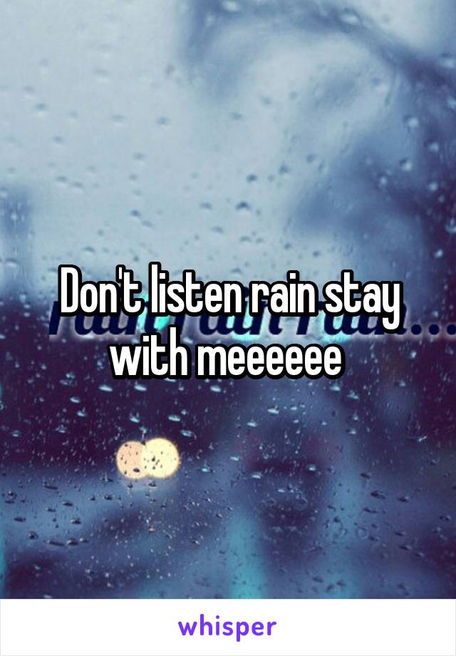 Don't listen rain stay with meeeeee 