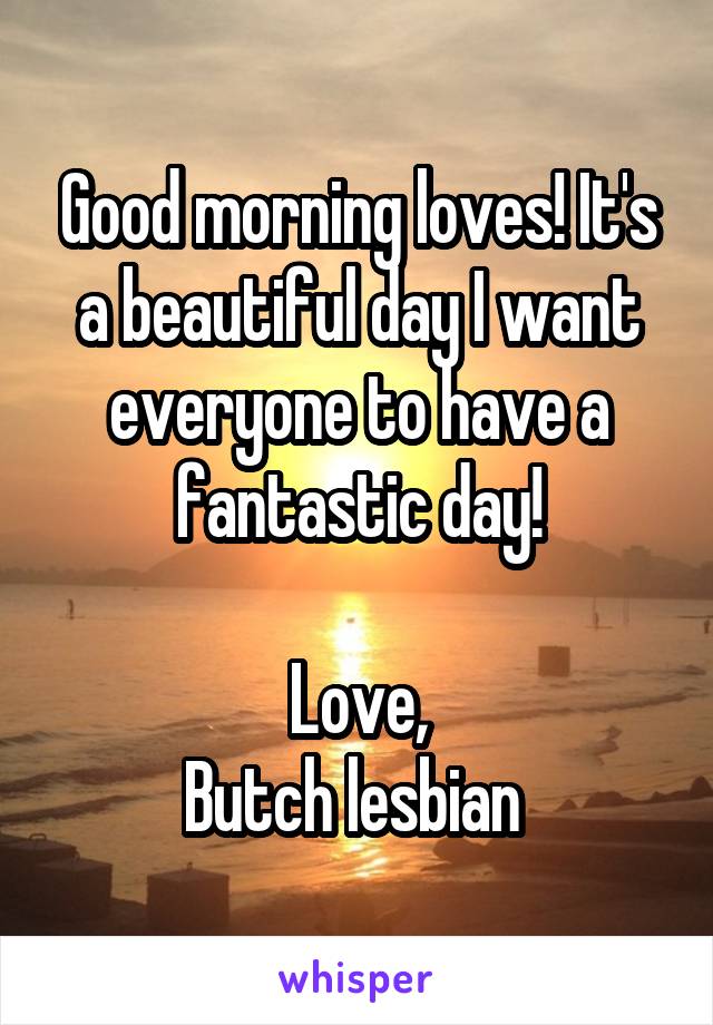 Good morning loves! It's a beautiful day I want everyone to have a fantastic day!

Love,
Butch lesbian 
