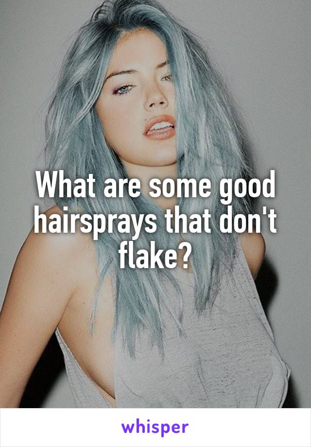 What are some good hairsprays that don't flake?