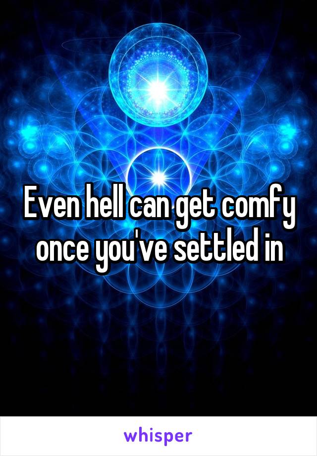 Even hell can get comfy once you've settled in