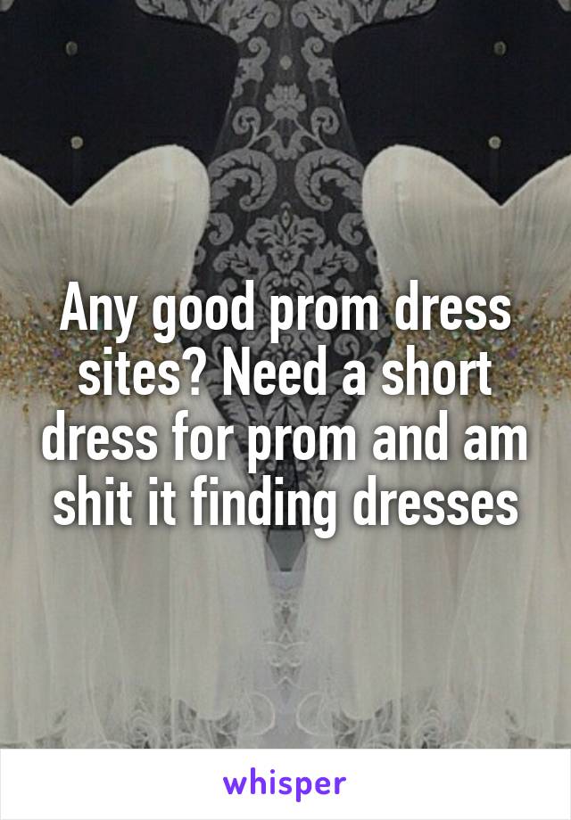 Any good prom dress sites? Need a short dress for prom and am shit it finding dresses
