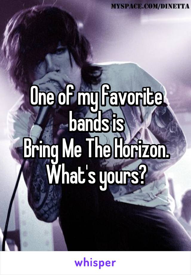 One of my favorite bands is
Bring Me The Horizon. What's yours?