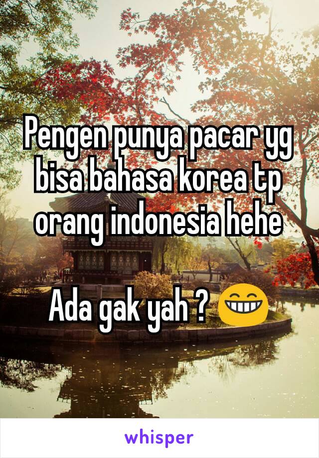 Pengen punya pacar yg bisa bahasa korea tp orang indonesia hehe

Ada gak yah ? 😁