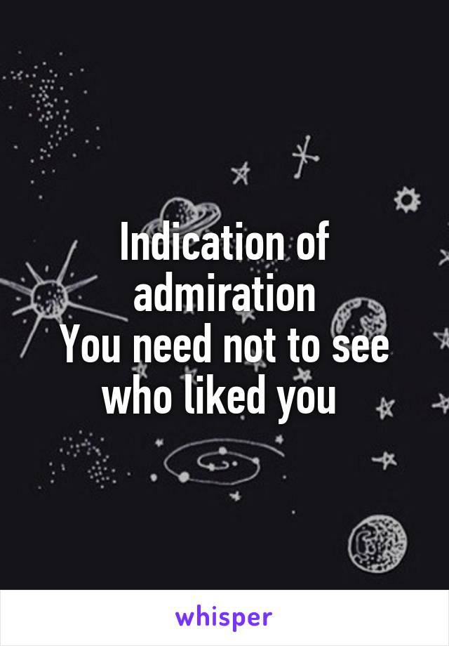 Indication of admiration
You need not to see who liked you 