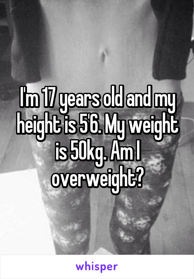 I'm 17 years old and my height is 5'6. My weight is 50kg. Am I overweight?