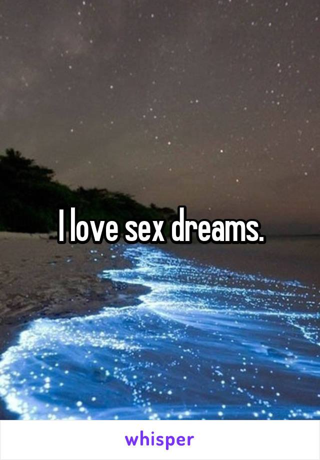 I love sex dreams.