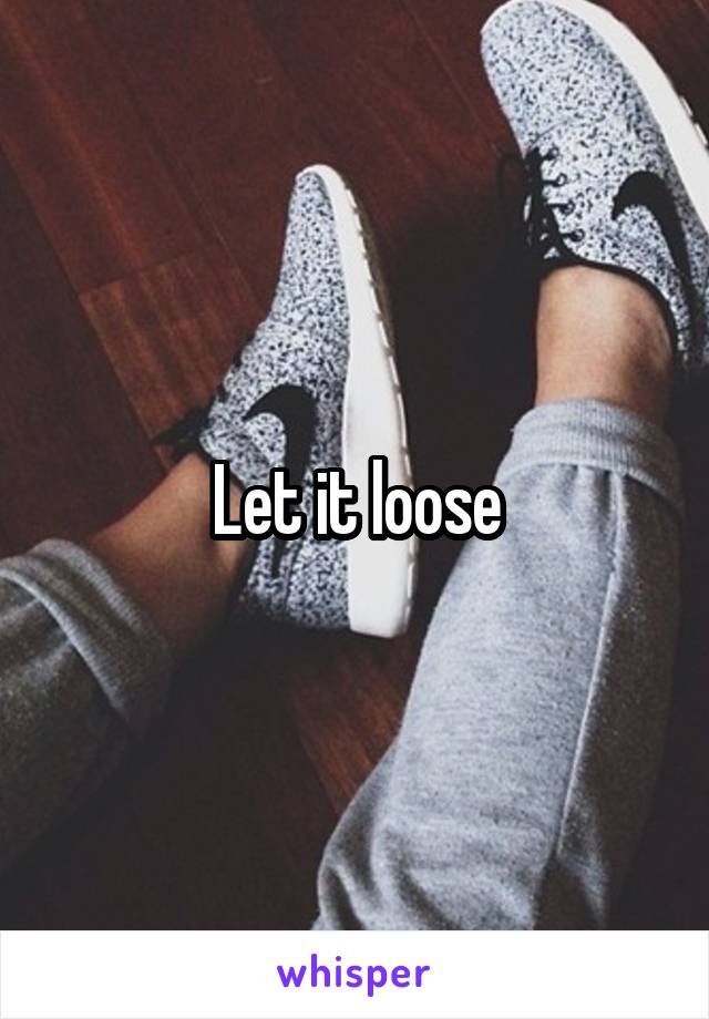Let it loose