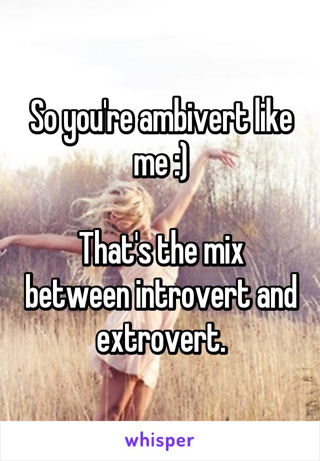 So you're ambivert like me :)

That's the mix between introvert and extrovert.