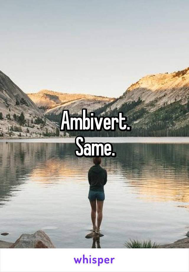 Ambivert.
Same.