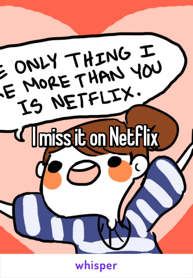 I miss it on Netflix 