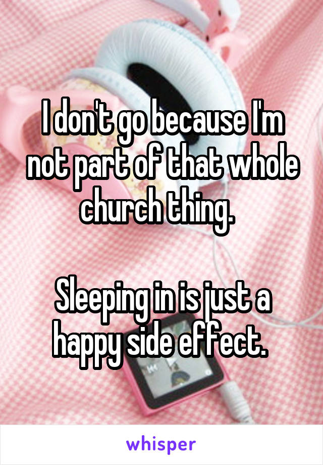 I don't go because I'm not part of that whole church thing.  

Sleeping in is just a happy side effect. 
