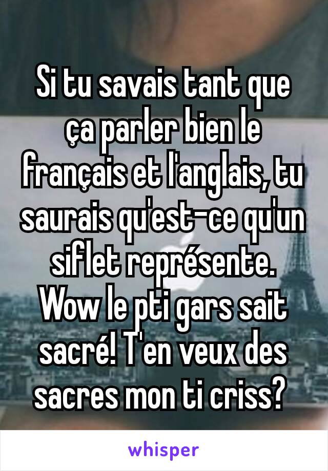 Si tu savais tant que ça parler bien le français et l'anglais, tu saurais qu'est-ce qu'un siflet représente. Wow le pti gars sait sacré! T'en veux des sacres mon ti criss? 