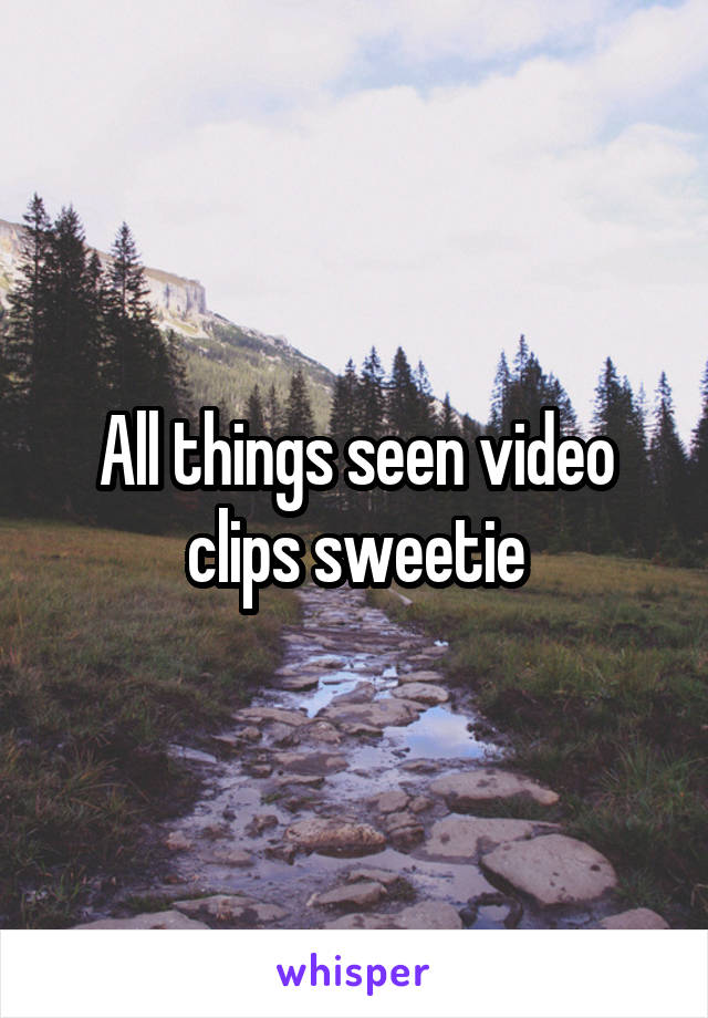 All things seen video clips sweetie