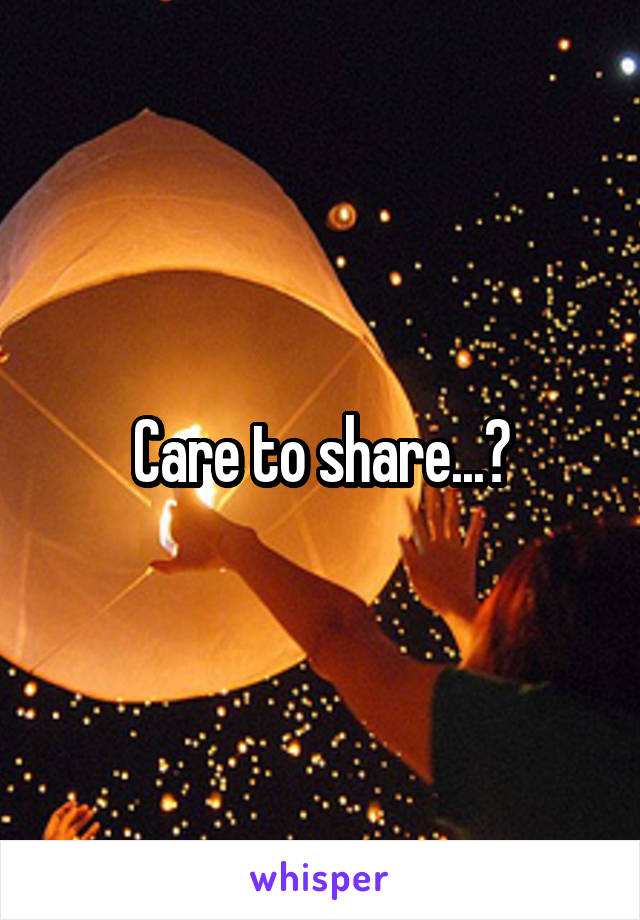 Care to share...?