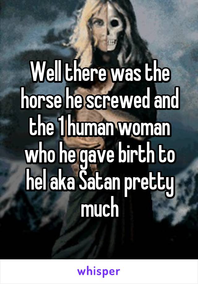 Well there was the horse he screwed and the 1 human woman who he gave birth to hel aka Satan pretty much