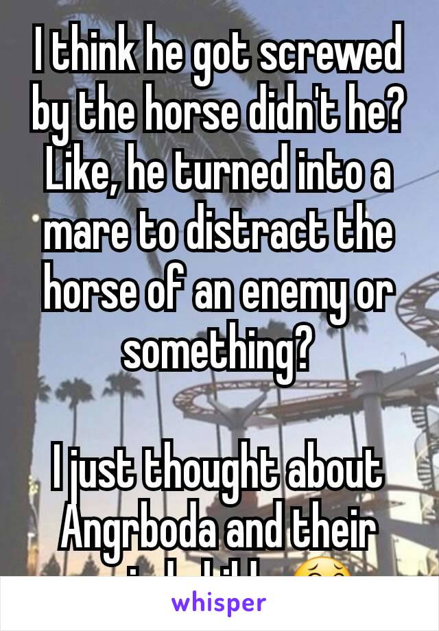 I think he got screwed by the horse didn't he? Like, he turned into a mare to distract the horse of an enemy or something?

I just thought about Angrboda and their weird childs 😂