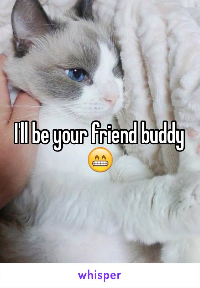 I'll be your friend buddy 😁