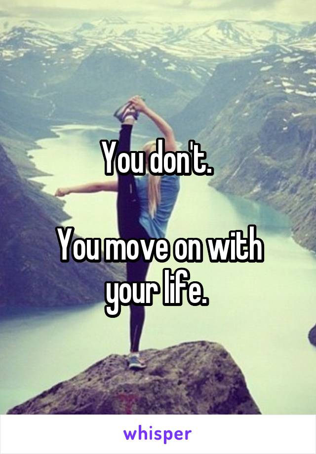 You don't. 

You move on with your life. 
