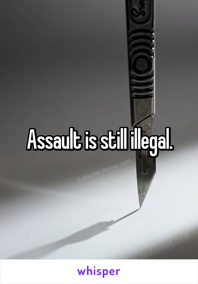 Assault is still illegal.