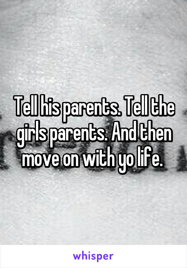 Tell his parents. Tell the girls parents. And then move on with yo life. 