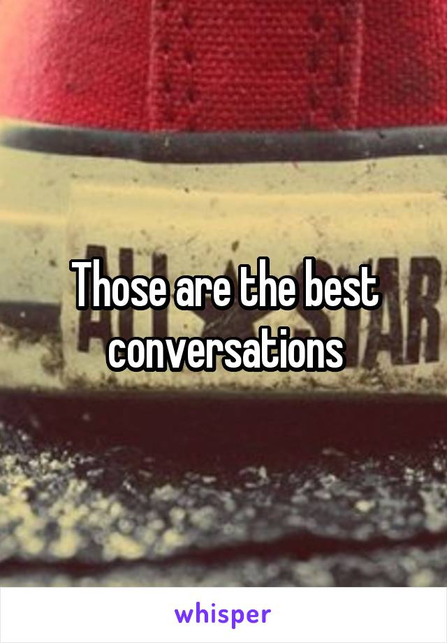Those are the best conversations