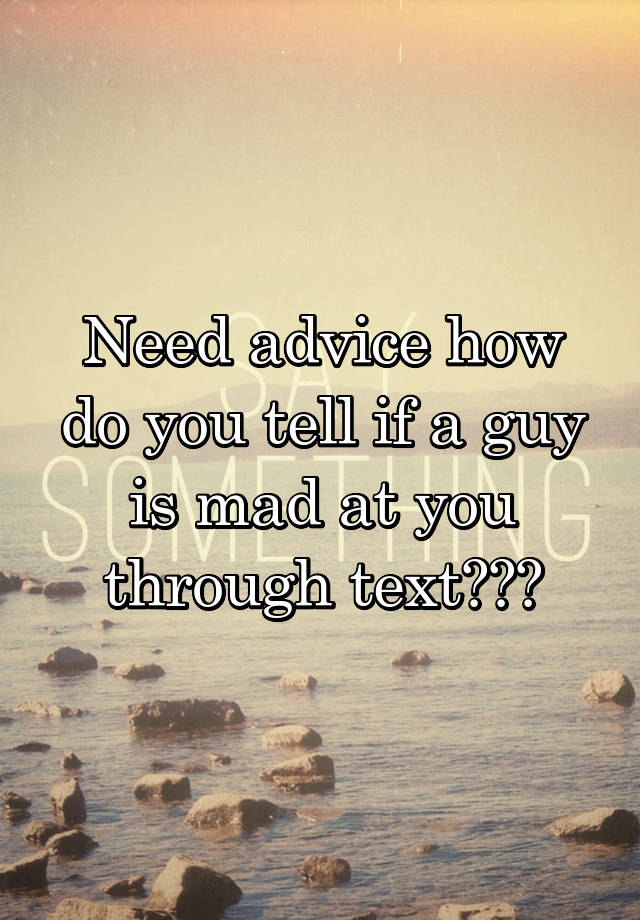 need-advice-how-do-you-tell-if-a-guy-is-mad-at-you-through-text