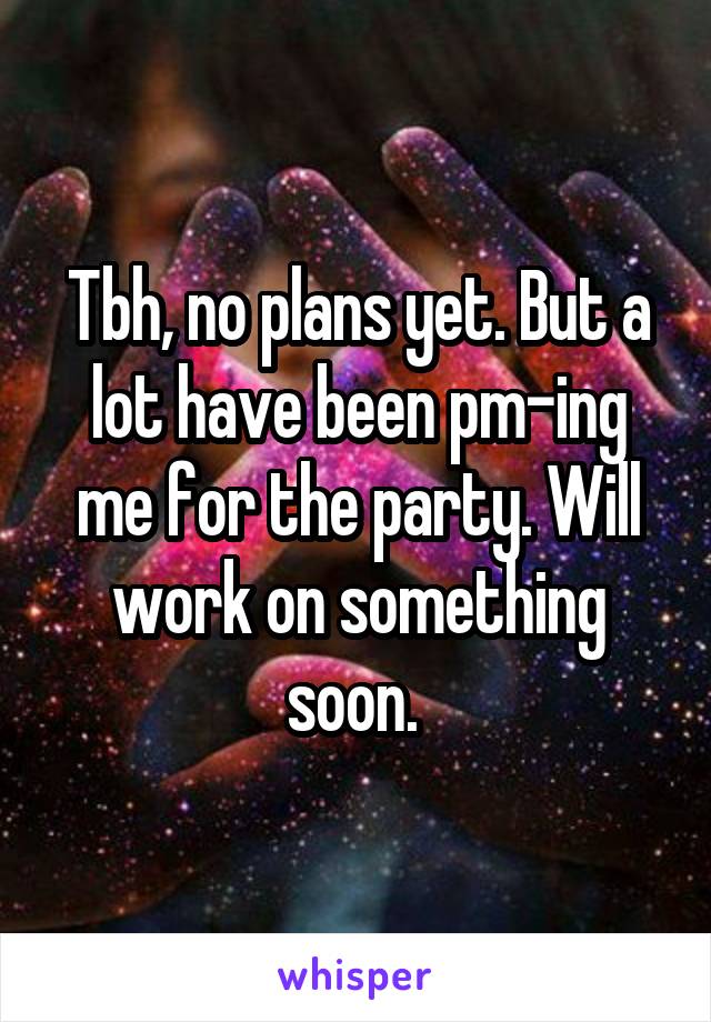 Tbh, no plans yet. But a lot have been pm-ing me for the party. Will work on something soon. 