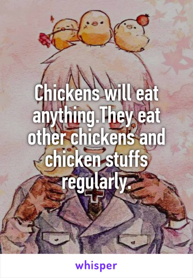 Chickens will eat anything.They eat other chickens and chicken stuffs regularly.