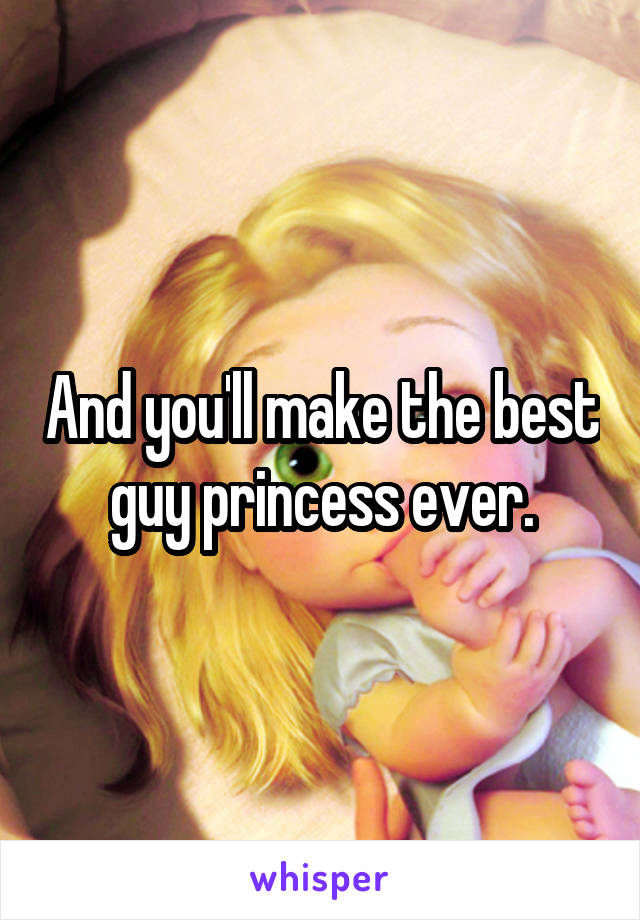 And you'll make the best guy princess ever.