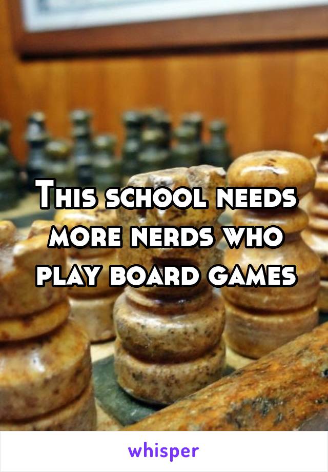 This school needs more nerds who play board games