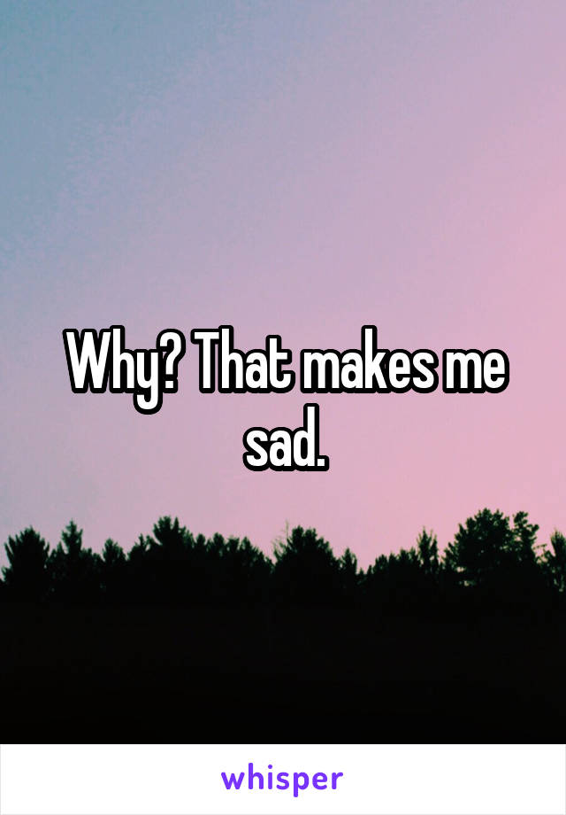 Why? That makes me sad.