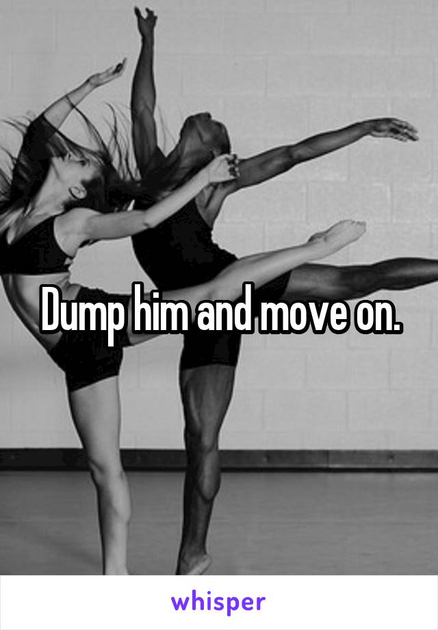 Dump him and move on.