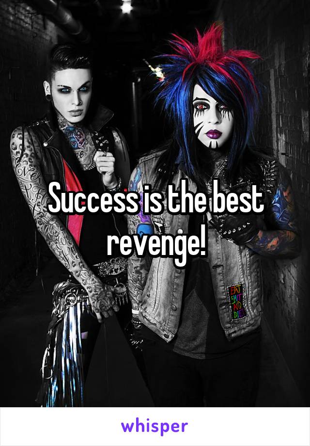 Success is the best revenge!