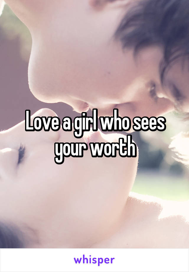 Love a girl who sees your worth