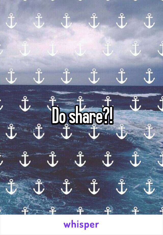 Do share?!