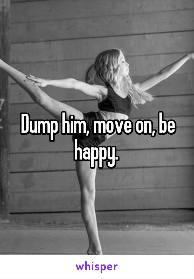 Dump him, move on, be happy. 