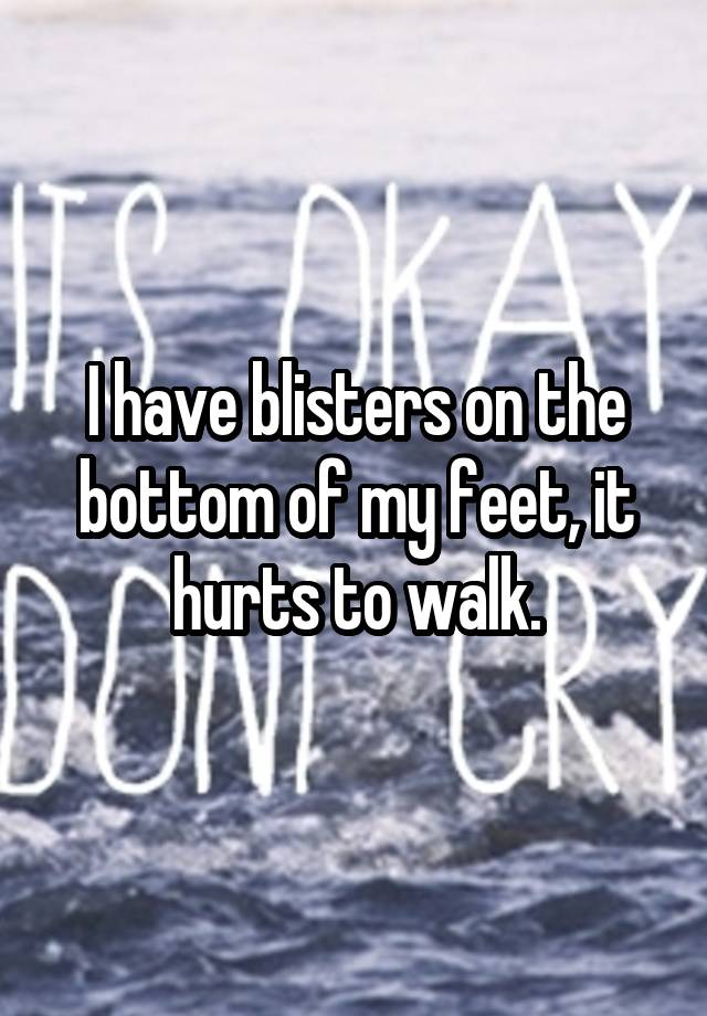 i-have-blisters-on-the-bottom-of-my-feet-it-hurts-to-walk