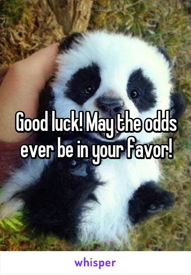 Good luck! May the odds ever be in your favor!