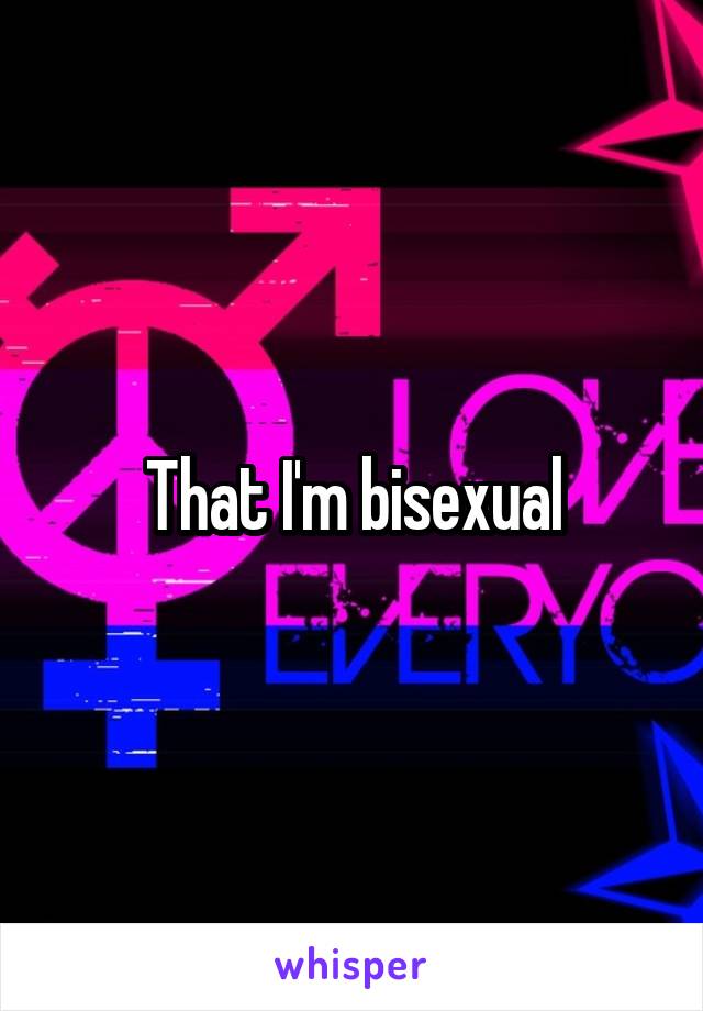 That I'm bisexual