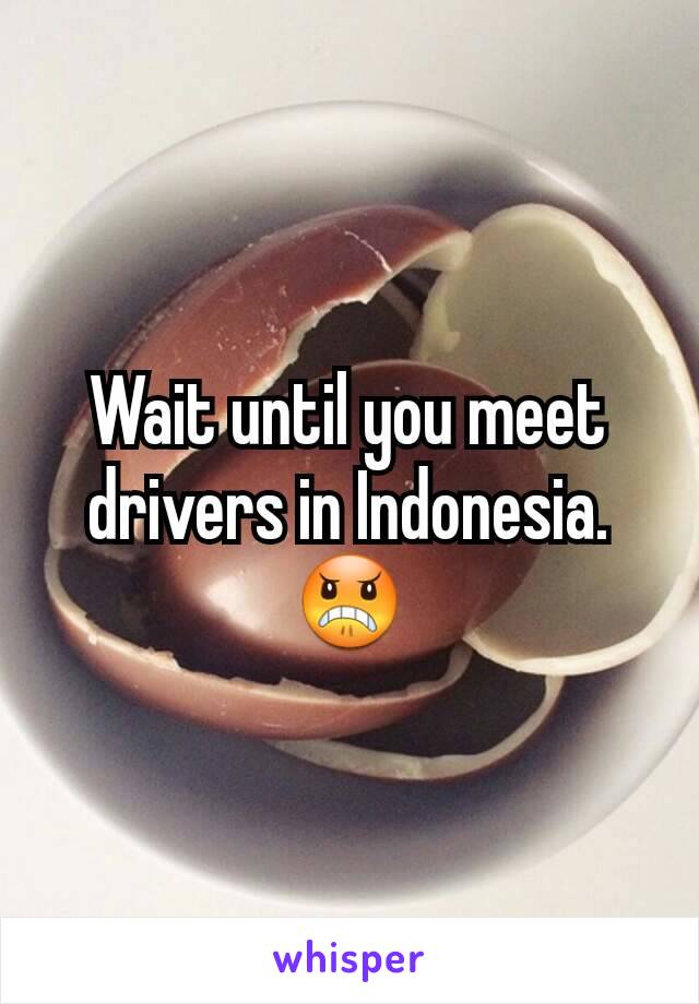 Wait until you meet drivers in Indonesia. 😠