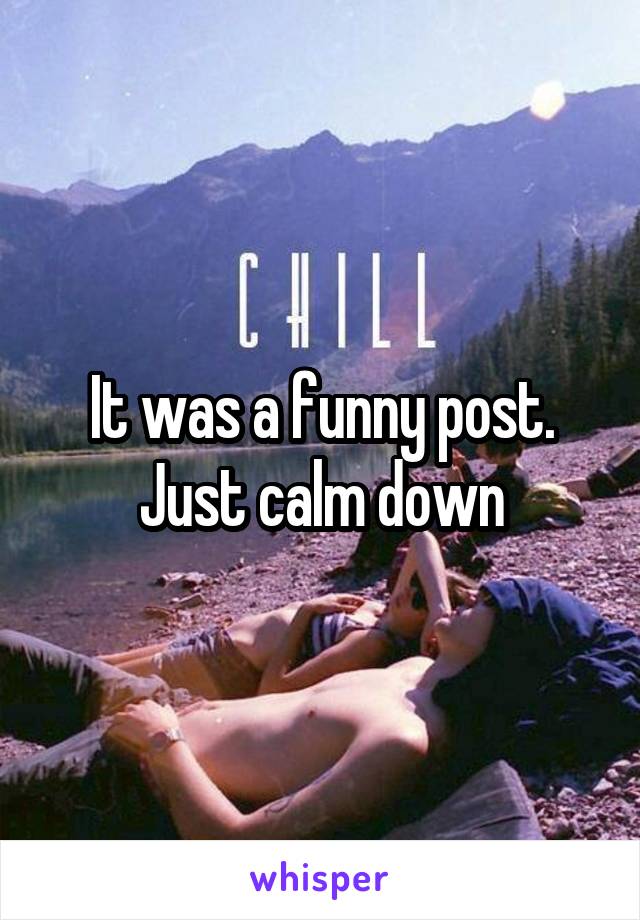 It was a funny post. Just calm down